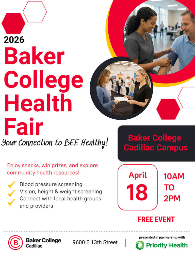 A flyer for the 2026 Baker College Health Fair Event. Your connection to BEE healthy! Takes place at the Cadillac campus, 4/18/26 from 10 am-2 pm. Free event. Enjoy snacks, win prizes, and explore community health resources. Blood pressure screening, vision, height and weight screening, and connect with local health groups and providers. Presented in partnership with Priority Health.